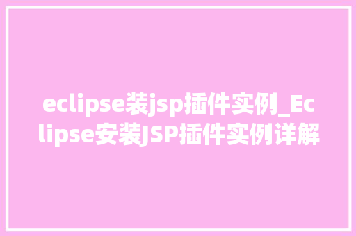 eclipse装jsp插件实例_Eclipse安装JSP插件实例详解从入门到精通