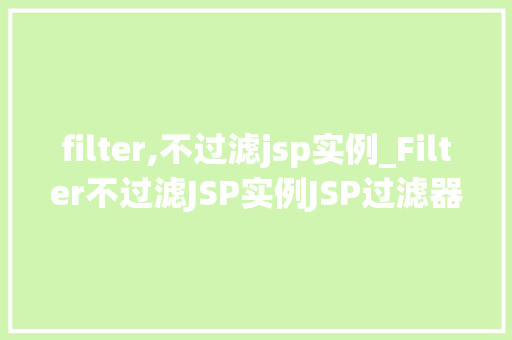 filter,不过滤jsp实例_Filter不过滤JSP实例JSP过滤器的奥秘