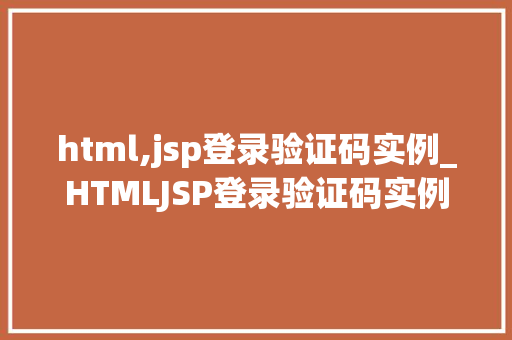 html,jsp登录验证码实例_HTMLJSP登录验证码实例实战与方法分享