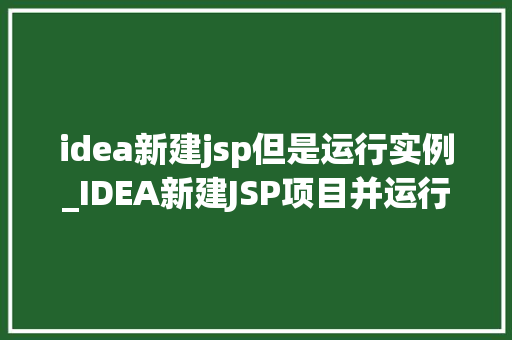 idea新建jsp但是运行实例_IDEA新建JSP项目并运行实例的详细教程