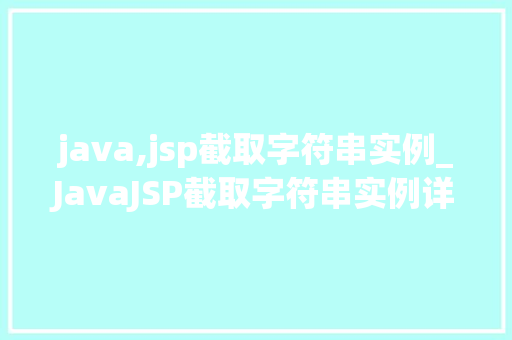 java,jsp截取字符串实例_JavaJSP截取字符串实例详解从入门到精通