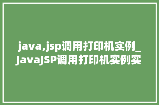 java,jsp调用打印机实例_JavaJSP调用打印机实例实现打印功能的详细教程