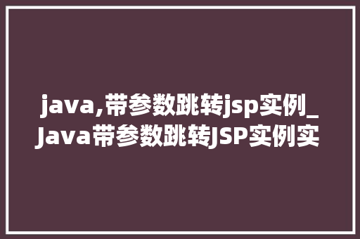 java,带参数跳转jsp实例_Java带参数跳转JSP实例实现页面间数据传递的奥秘