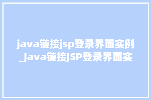 java链接jsp登录界面实例_Java链接JSP登录界面实例实战指南与代码