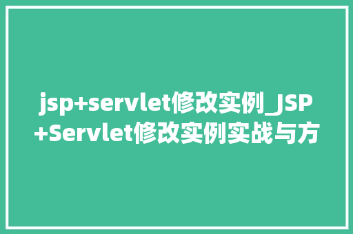 jsp+servlet修改实例_JSP+Servlet修改实例实战与方法分享