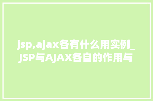 jsp,ajax各有什么用实例_JSP与AJAX各自的作用与实例