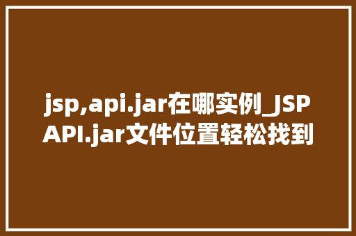 jsp,api.jar在哪实例_JSPAPI.jar文件位置轻松找到你的实例