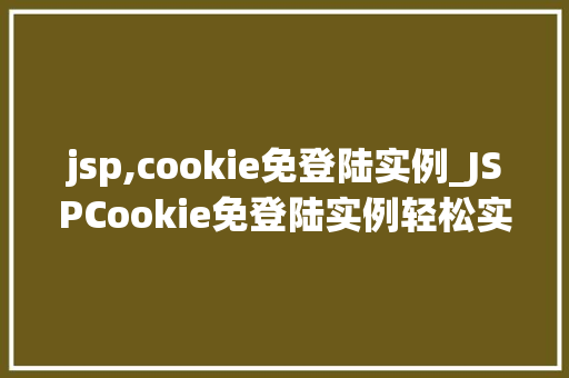 jsp,cookie免登陆实例_JSPCookie免登陆实例轻松实现用户免密登录