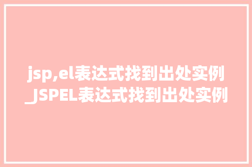 jsp,el表达式找到出处实例_JSPEL表达式找到出处实例详细浅出