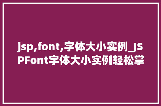 jsp,font,字体大小实例_JSPFont字体大小实例轻松掌握网页字体设置方法