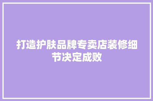 打造护肤品牌专卖店装修细节决定成败