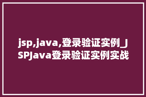 jsp,java,登录验证实例_JSPJava登录验证实例实战与代码分享