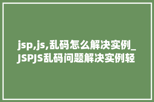 jsp,js,乱码怎么解决实例_JSPJS乱码问题解决实例轻松告别编码烦恼