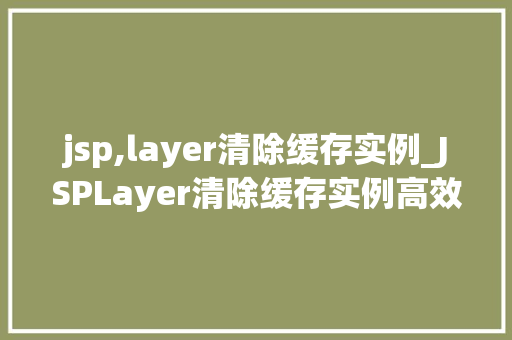 jsp,layer清除缓存实例_JSPLayer清除缓存实例高效管理缓存，提升网站能