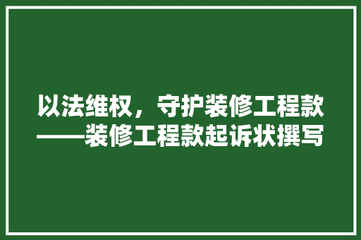 以法维权，守护装修工程款——装修工程款起诉状撰写指南