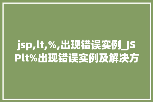 jsp,lt,%,出现错误实例_JSPlt%出现错误实例及解决方法