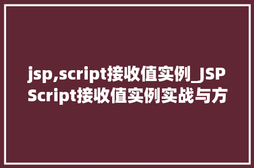 jsp,script接收值实例_JSPScript接收值实例实战与方法分享 第1张 jsp,script接收值实例_JSPScript接收值实例实战与方法分享 第1张