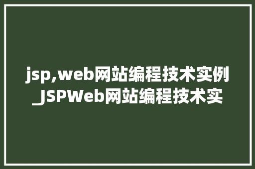 jsp,web网站编程技术实例_JSPWeb网站编程技术实例实战与方法分享