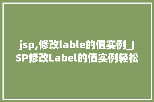 jsp,修改lable的值实例_JSP修改Label的值实例轻松实现动态更新页面元素