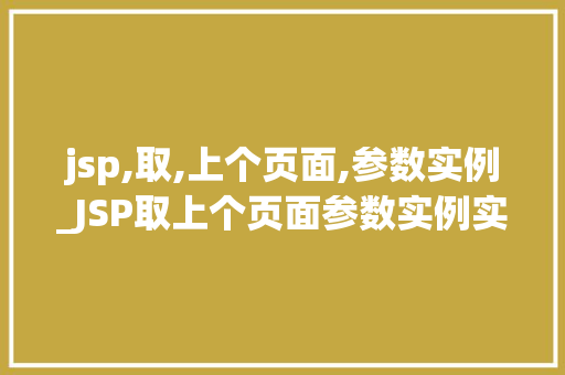 jsp,取,上个页面,参数实例_JSP取上个页面参数实例实战与方法分享