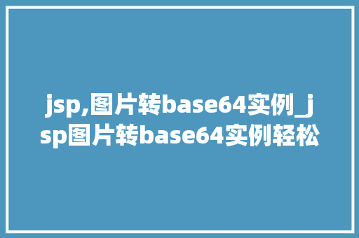 jsp,图片转base64实例_jsp图片转base64实例轻松实现图片与Base64编码的转换