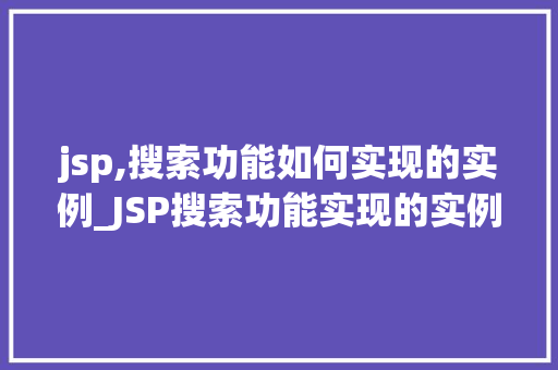 jsp,搜索功能如何实现的实例_JSP搜索功能实现的实例详解从入门到精通