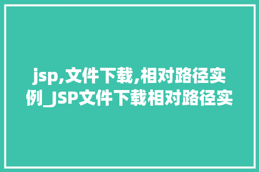 jsp,文件下载,相对路径实例_JSP文件下载相对路径实例详解与实战