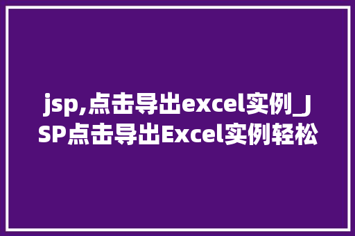 jsp,点击导出excel实例_JSP点击导出Excel实例轻松实现数据导出功能