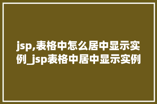 jsp,表格中怎么居中显示实例_jsp表格中居中显示实例轻松实现美观排版