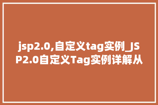 jsp2.0,自定义tag实例_JSP2.0自定义Tag实例详解从入门到精通