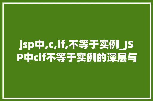 jsp中,c,if,不等于实例_JSP中cif不等于实例的深层与运用