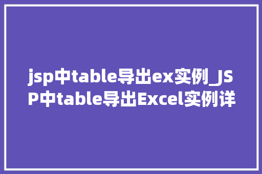 jsp中table导出ex实例_JSP中table导出Excel实例详解轻松实现数据导出