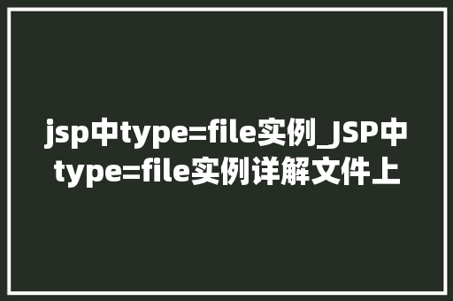 jsp中type=file实例_JSP中type=file实例详解文件上传的得力助手
