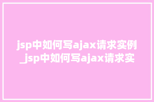 jsp中如何写ajax请求实例_jsp中如何写ajax请求实例轻松实现前后端交互