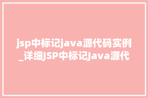 jsp中标记java源代码实例_详细JSP中标记Java源代码的实例与方法 第1张 jsp中标记java源代码实例_详细JSP中标记Java源代码的实例与方法 第1张