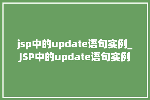 jsp中的update语句实例_JSP中的update语句实例详细浅出，轻松掌握数据库更新操作