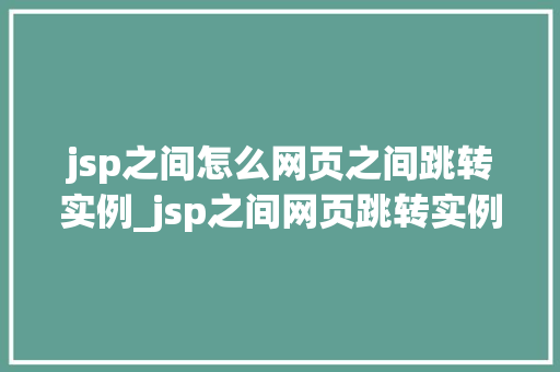 jsp之间怎么网页之间跳转实例_jsp之间网页跳转实例轻松实现页面间的穿梭之旅