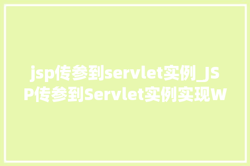 jsp传参到servlet实例_JSP传参到Servlet实例实现Web应用的灵活交互