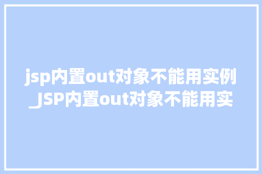 jsp内置out对象不能用实例_JSP内置out对象不能用实例其神秘面纱