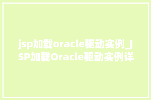 jsp加载oracle驱动实例_JSP加载Oracle驱动实例详细教程与常见问题解答