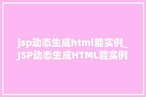 jsp动态生成html能实例_JSP动态生成HTML能实例高效网页构建之路