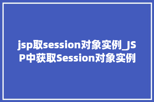 jsp取session对象实例_JSP中获取Session对象实例实战方法与常见问题