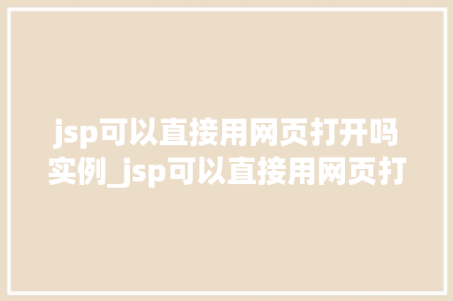 jsp可以直接用网页打开吗实例_jsp可以直接用网页打开吗实例与操作指南