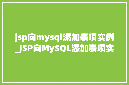 jsp向mysql添加表项实例_JSP向MySQL添加表项实例实现数据持久化的全过程