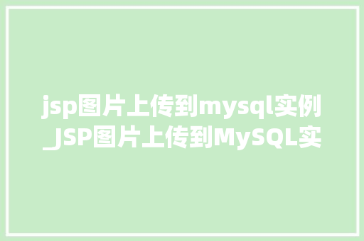 jsp图片上传到mysql实例_JSP图片上传到MySQL实例实战教程与方法分享