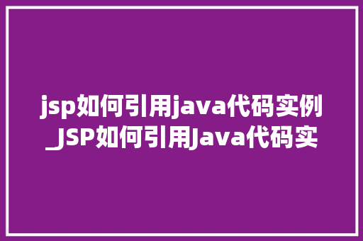 jsp如何引用java代码实例_JSP如何引用Java代码实例实战与方法分享