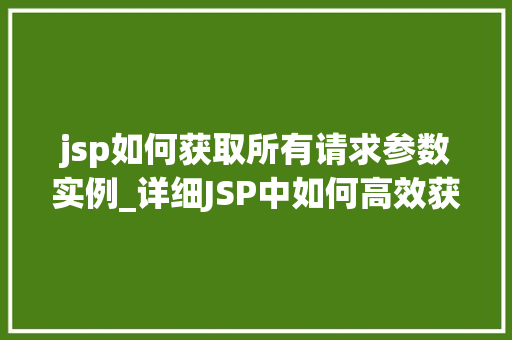 jsp如何获取所有请求参数实例_详细JSP中如何高效获取所有请求参数实例