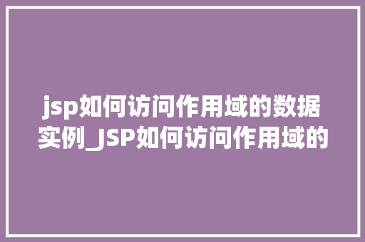 jsp如何访问作用域的数据实例_JSP如何访问作用域的数据实例全方位与实例讲解 第1张 jsp如何访问作用域的数据实例_JSP如何访问作用域的数据实例全方位与实例讲解 第1张