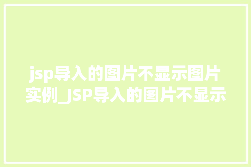 jsp导入的图片不显示图片实例_JSP导入的图片不显示图片实例详解常见原因及解决方法