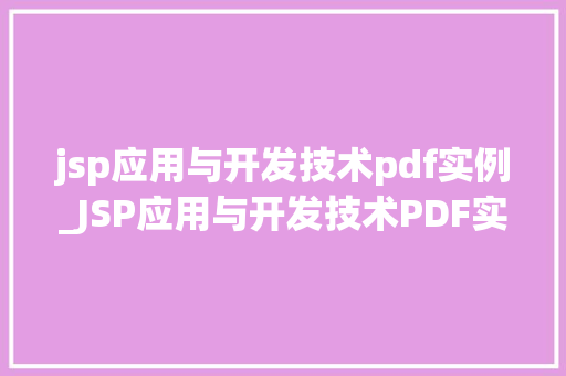 jsp应用与开发技术pdf实例_JSP应用与开发技术PDF实例详解与实战方法